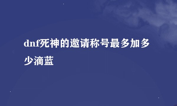 dnf死神的邀请称号最多加多少滴蓝