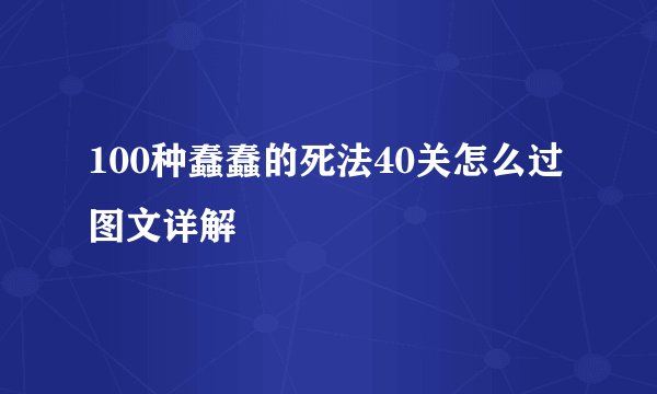 100种蠢蠢的死法40关怎么过图文详解