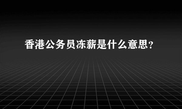 香港公务员冻薪是什么意思？