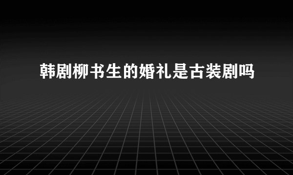 韩剧柳书生的婚礼是古装剧吗