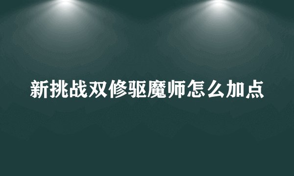新挑战双修驱魔师怎么加点