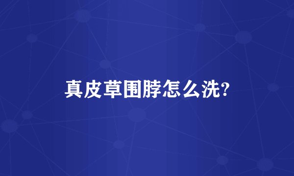 真皮草围脖怎么洗?