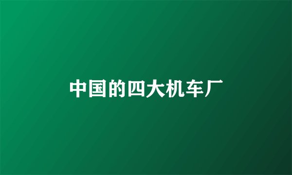 中国的四大机车厂