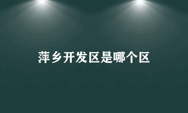 萍乡开发区是哪个区