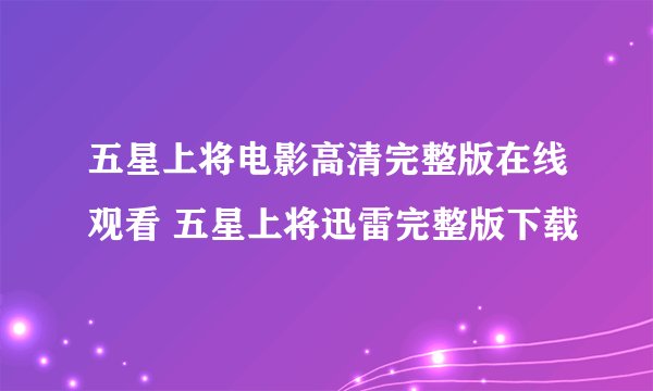 五星上将电影高清完整版在线观看 五星上将迅雷完整版下载
