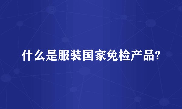 什么是服装国家免检产品?