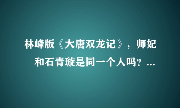 林峰版《大唐双龙记》，师妃媗和石青璇是同一个人吗？看电视剧是，但是听说原著不是，到底是不是呢？谢谢
