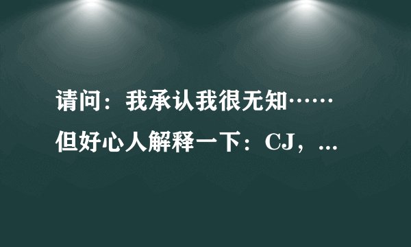 请问：我承认我很无知…… 但好心人解释一下：CJ，SF,SE,CP和BE等等等…… 分别是什么意思啊！？