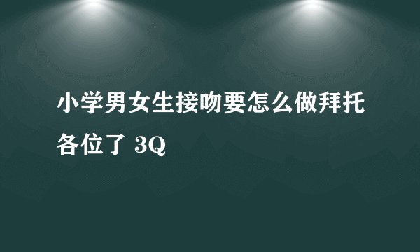 小学男女生接吻要怎么做拜托各位了 3Q