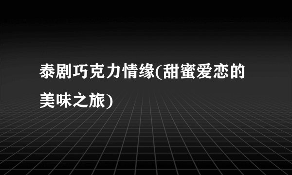 泰剧巧克力情缘(甜蜜爱恋的美味之旅)