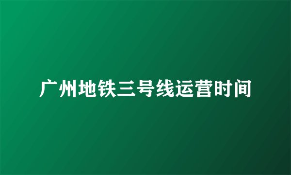 广州地铁三号线运营时间