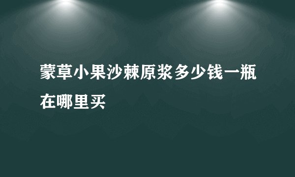 蒙草小果沙棘原浆多少钱一瓶在哪里买