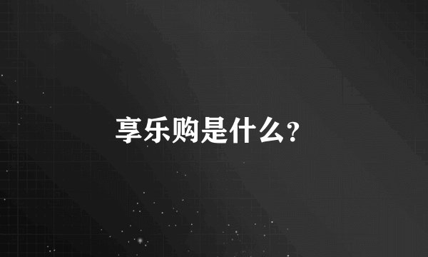 享乐购是什么？