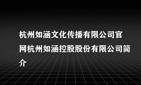 杭州如涵文化传播有限公司官网杭州如涵控股股份有限公司简介