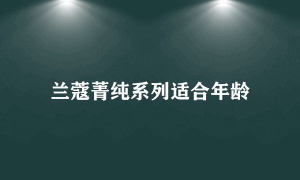 兰蔻菁纯系列适合年龄