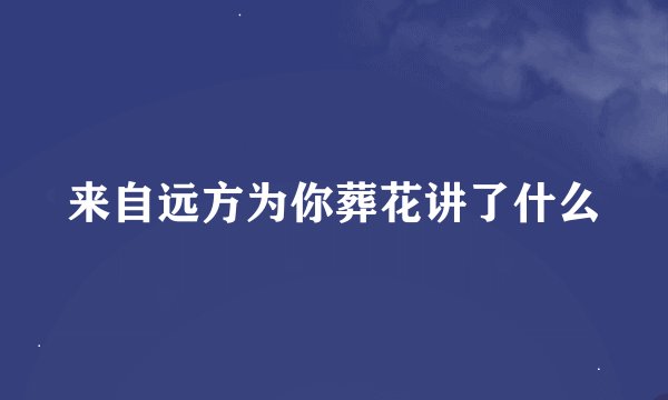 来自远方为你葬花讲了什么