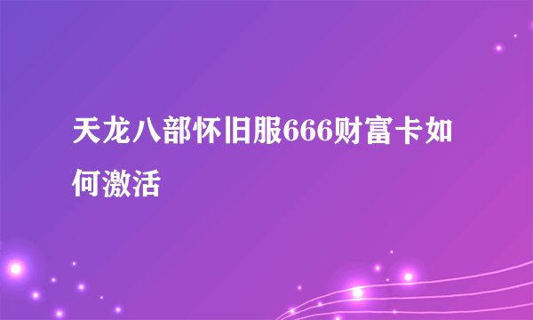 天龙八部怀旧服666财富卡如何激活