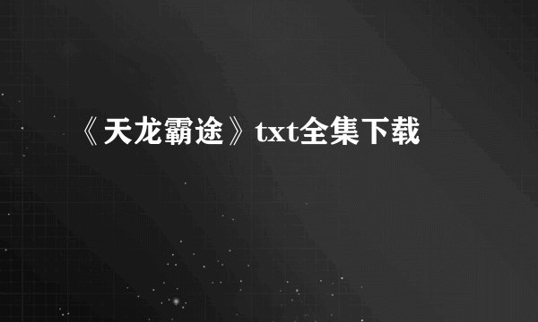 《天龙霸途》txt全集下载