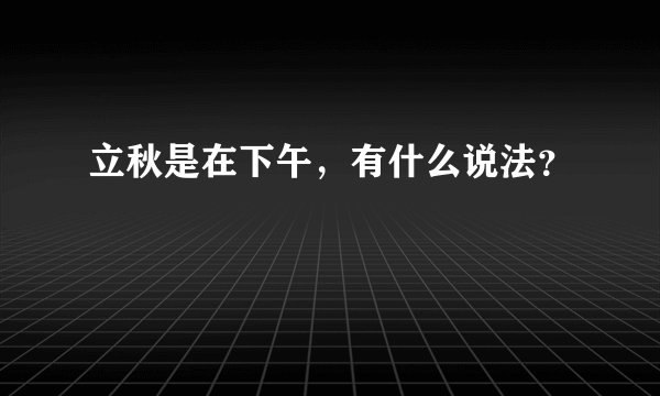 立秋是在下午，有什么说法？
