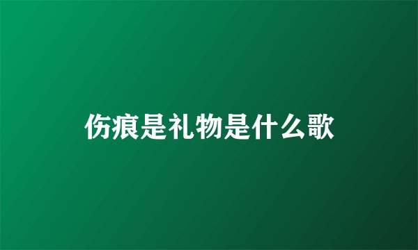 伤痕是礼物是什么歌
