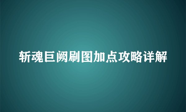 斩魂巨阙刷图加点攻略详解