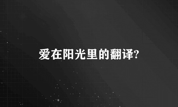 爱在阳光里的翻译?