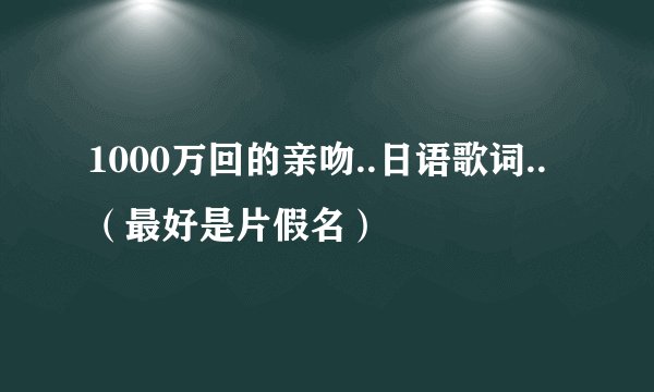 1000万回的亲吻..日语歌词..（最好是片假名）
