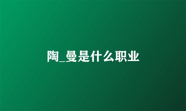 陶_曼是什么职业