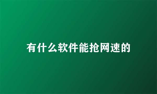 有什么软件能抢网速的