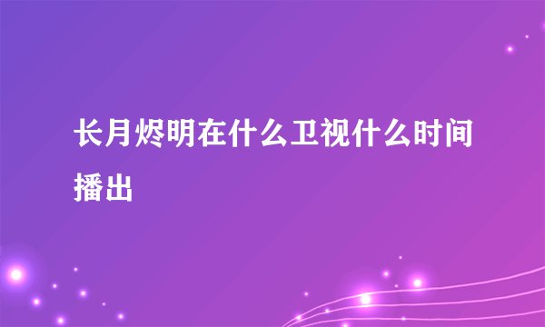 长月烬明在什么卫视什么时间播出