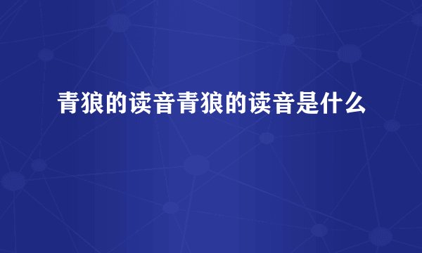 青狼的读音青狼的读音是什么