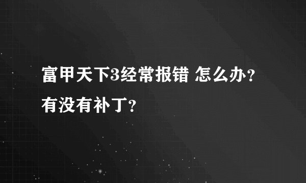 富甲天下3经常报错 怎么办？有没有补丁？