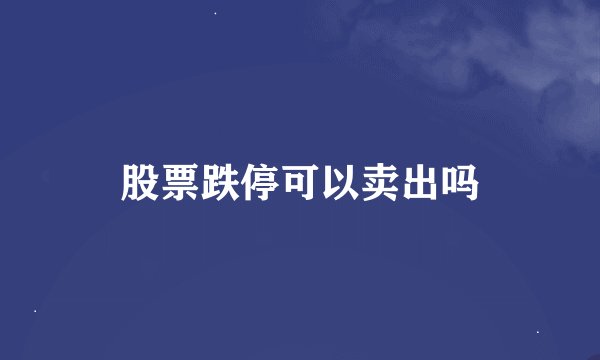 股票跌停可以卖出吗
