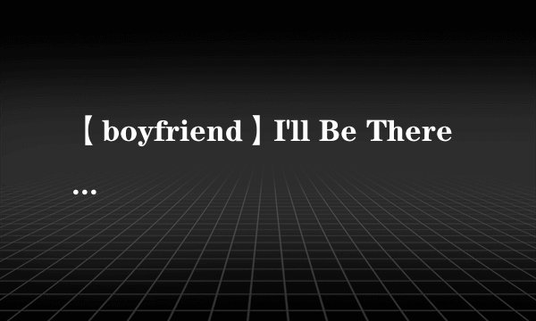 【boyfriend】I'll Be There Inst，Not One, But TwoInst，别碰我女人，中文歌词、我跟同学打赌学会啊
