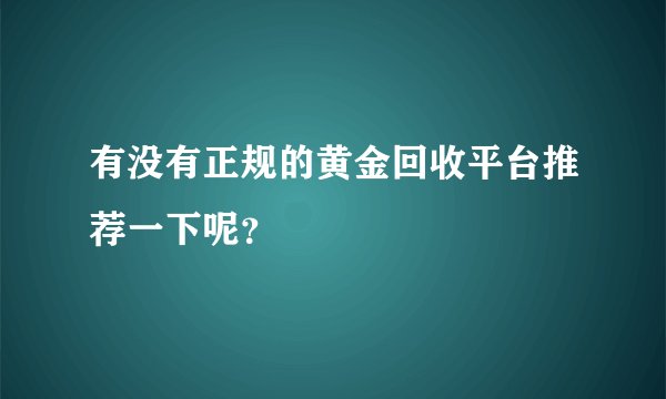 有没有正规的黄金回收平台推荐一下呢？