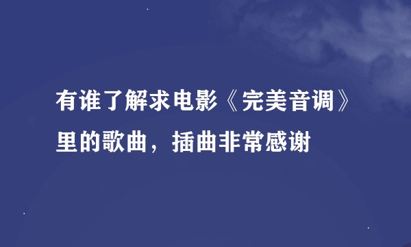 有谁了解求电影《完美音调》里的歌曲，插曲非常感谢