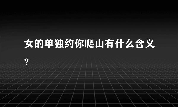 女的单独约你爬山有什么含义？