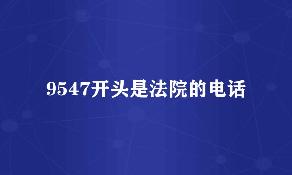 9547开头是法院的电话