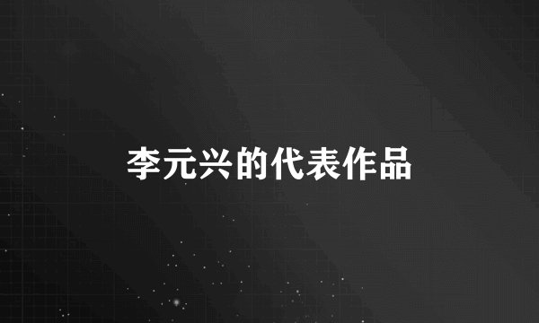李元兴的代表作品