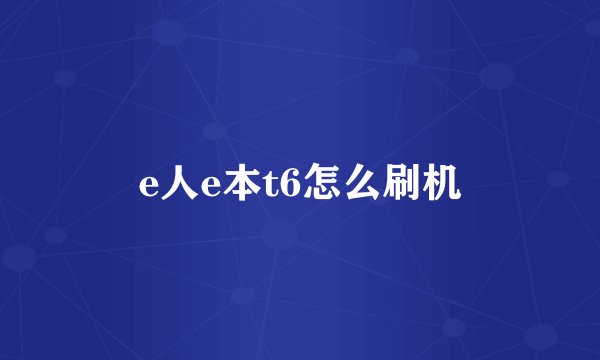 e人e本t6怎么刷机