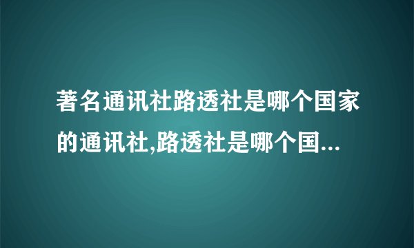 著名通讯社路透社是哪个国家的通讯社,路透社是哪个国家的通讯社?