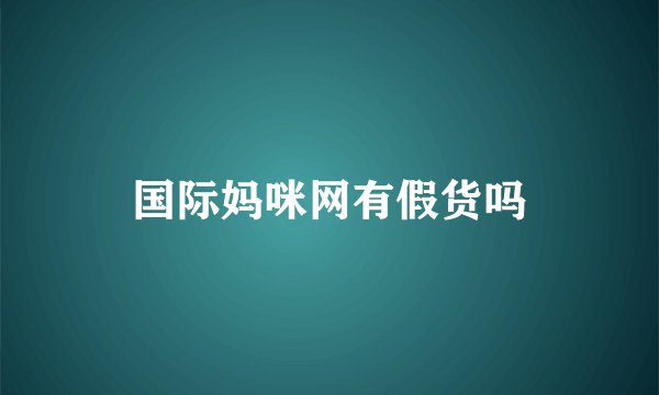 国际妈咪网有假货吗