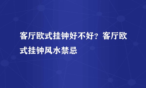 客厅欧式挂钟好不好？客厅欧式挂钟风水禁忌