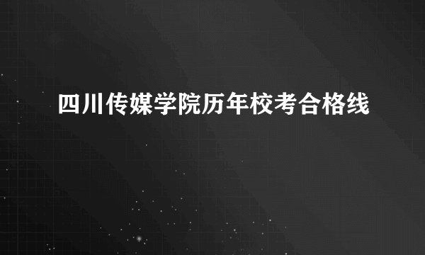 四川传媒学院历年校考合格线