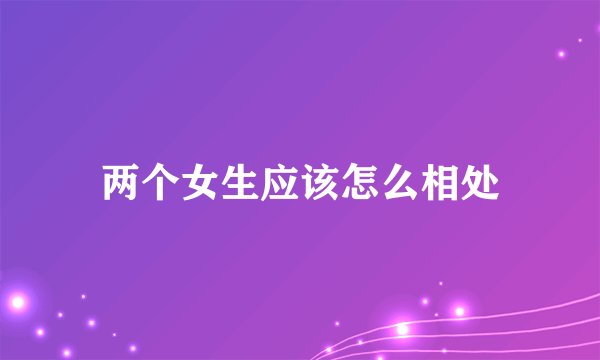 两个女生应该怎么相处