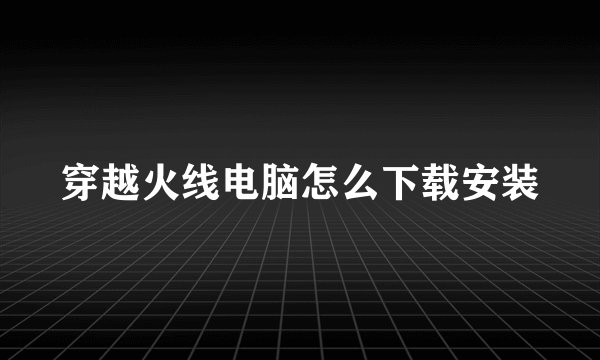 穿越火线电脑怎么下载安装