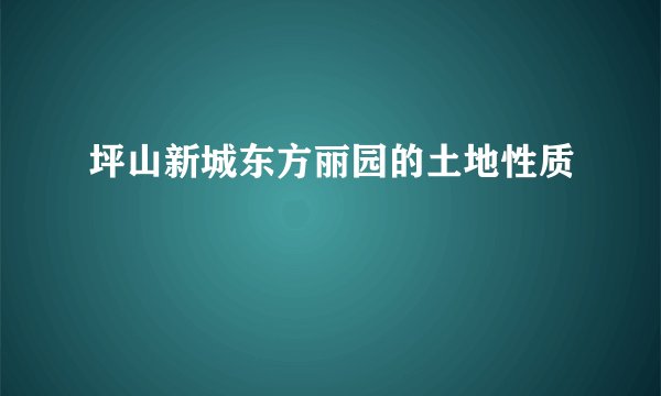 坪山新城东方丽园的土地性质