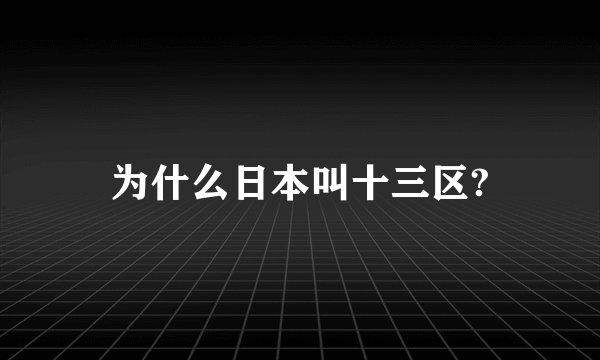 为什么日本叫十三区?