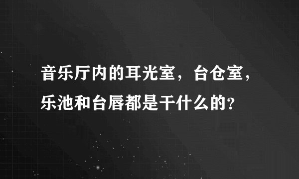 音乐厅内的耳光室，台仓室，乐池和台唇都是干什么的？