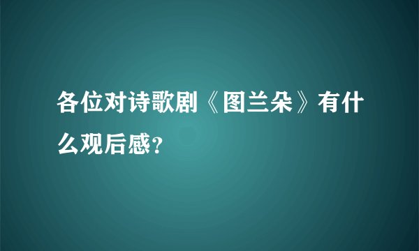 各位对诗歌剧《图兰朵》有什么观后感？